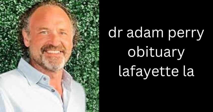 dr adam perry obituary lafayette la